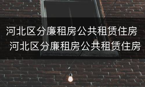 河北区分廉租房公共租赁住房 河北区分廉租房公共租赁住房吗
