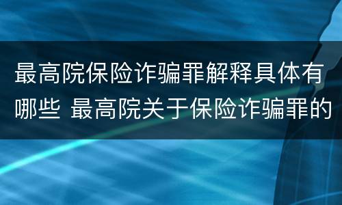 最高院保险诈骗罪解释具体有哪些 最高院关于保险诈骗罪的司法解释