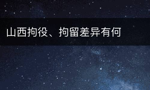 山西拘役、拘留差异有何