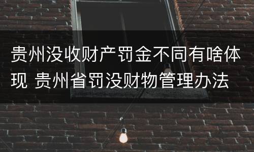 贵州没收财产罚金不同有啥体现 贵州省罚没财物管理办法