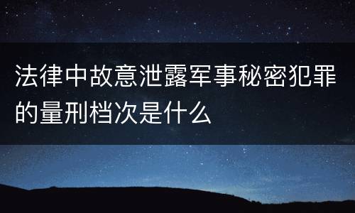法律中故意泄露军事秘密犯罪的量刑档次是什么