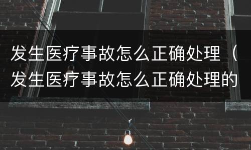 发生医疗事故怎么正确处理（发生医疗事故怎么正确处理的）