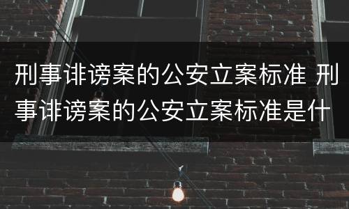 刑事诽谤案的公安立案标准 刑事诽谤案的公安立案标准是什么