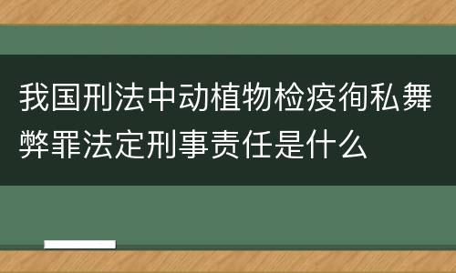 我国刑法中动植物检疫徇私舞弊罪法定刑事责任是什么
