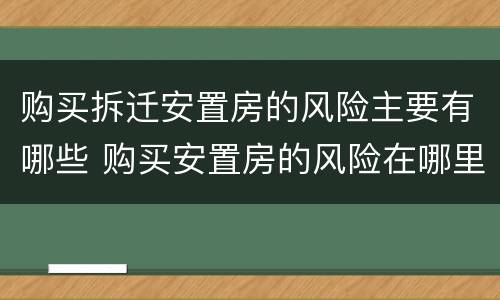 购买拆迁安置房的风险主要有哪些 购买安置房的风险在哪里