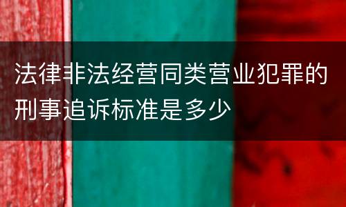法律非法经营同类营业犯罪的刑事追诉标准是多少