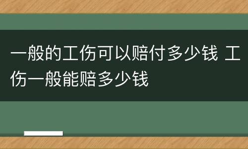 一般的工伤可以赔付多少钱 工伤一般能赔多少钱