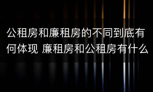 公租房和廉租房的不同到底有何体现 廉租房和公租房有什么不同