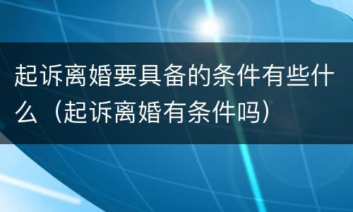 起诉离婚要具备的条件有些什么（起诉离婚有条件吗）