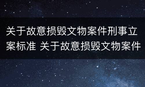 关于故意损毁文物案件刑事立案标准 关于故意损毁文物案件刑事立案标准最新