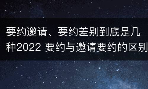 要约邀请、要约差别到底是几种2022 要约与邀请要约的区别