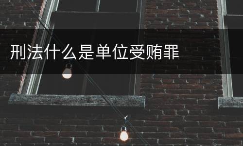 刑法什么是单位受贿罪