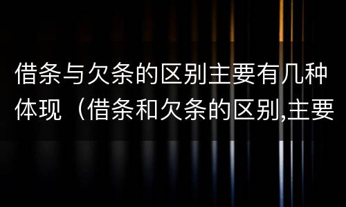 借条与欠条的区别主要有几种体现（借条和欠条的区别,主要体现在哪些方面?）