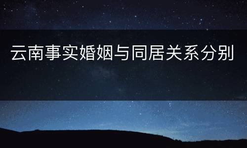 云南事实婚姻与同居关系分别