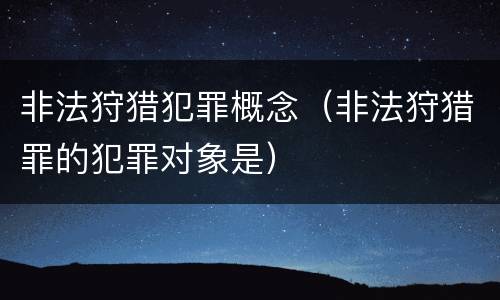 非法狩猎犯罪概念（非法狩猎罪的犯罪对象是）