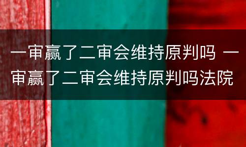 一审赢了二审会维持原判吗 一审赢了二审会维持原判吗法院