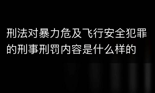 刑法对暴力危及飞行安全犯罪的刑事刑罚内容是什么样的