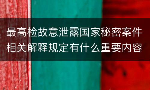 最高检故意泄露国家秘密案件相关解释规定有什么重要内容
