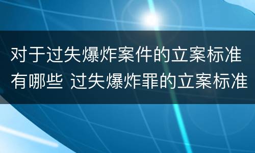 对于过失爆炸案件的立案标准有哪些 过失爆炸罪的立案标准