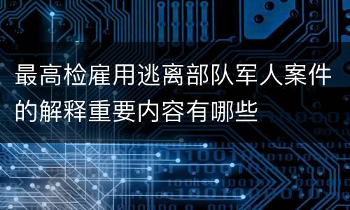 最高检雇用逃离部队军人案件的解释重要内容有哪些