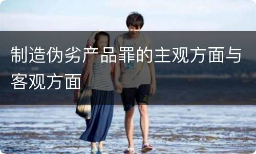 制造伪劣产品罪的主观方面与客观方面