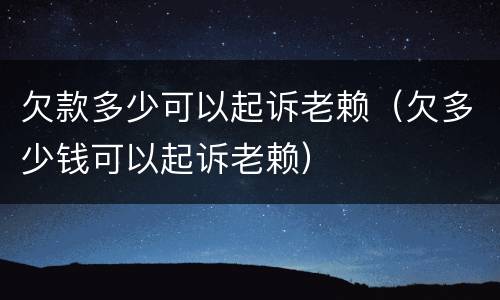 欠款多少可以起诉老赖（欠多少钱可以起诉老赖）