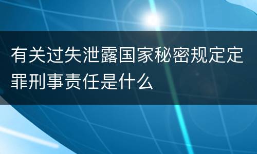有关过失泄露国家秘密规定定罪刑事责任是什么