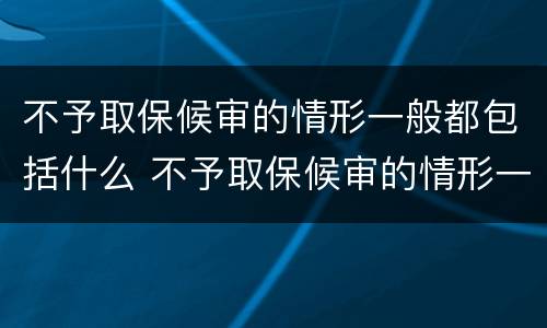 不予取保候审的情形一般都包括什么 不予取保候审的情形一般都包括什么内容