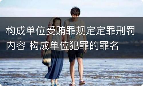 构成单位受贿罪规定定罪刑罚内容 构成单位犯罪的罪名