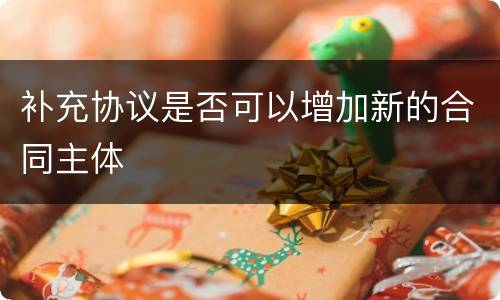 补充协议是否可以增加新的合同主体