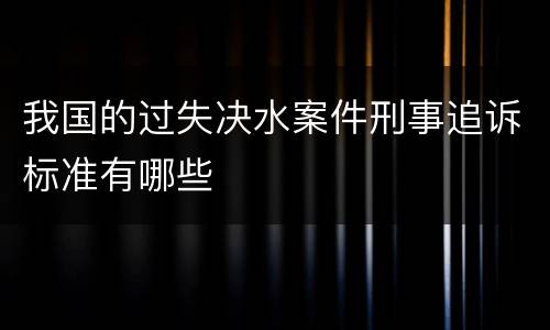 我国的过失决水案件刑事追诉标准有哪些