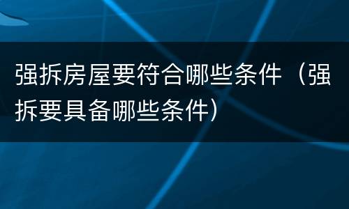 强拆房屋要符合哪些条件（强拆要具备哪些条件）