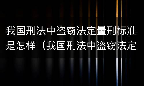 我国刑法中盗窃法定量刑标准是怎样（我国刑法中盗窃法定量刑标准是怎样规定的）