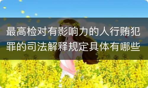 最高检对有影响力的人行贿犯罪的司法解释规定具体有哪些主要内容