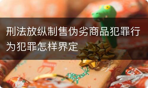 刑法放纵制售伪劣商品犯罪行为犯罪怎样界定