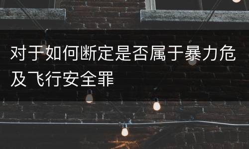 对于如何断定是否属于暴力危及飞行安全罪