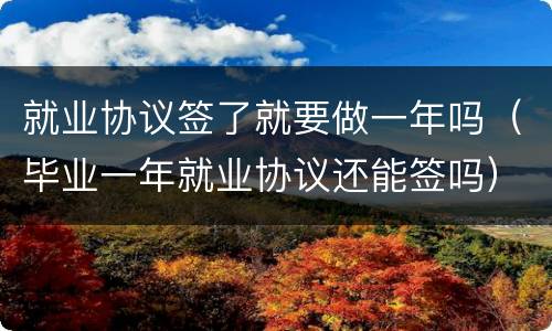 就业协议签了就要做一年吗（毕业一年就业协议还能签吗）