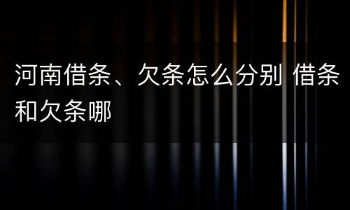 河南借条、欠条怎么分别 借条和欠条哪