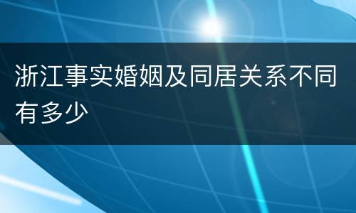 浙江事实婚姻及同居关系不同有多少