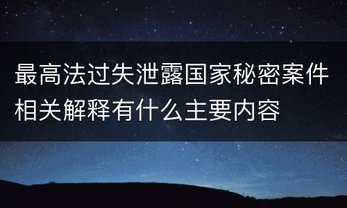 最高法过失泄露国家秘密案件相关解释有什么主要内容