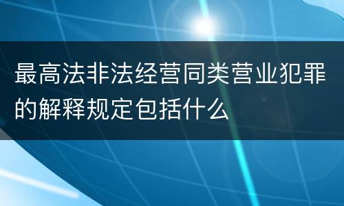 最高法非法经营同类营业犯罪的解释规定包括什么