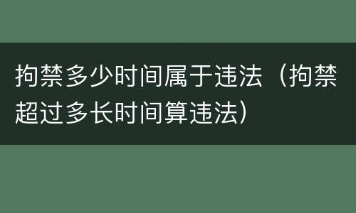 拘禁多少时间属于违法（拘禁超过多长时间算违法）