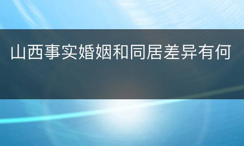 山西事实婚姻和同居差异有何