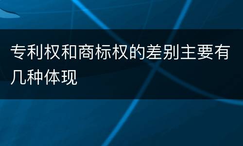 专利权和商标权的差别主要有几种体现
