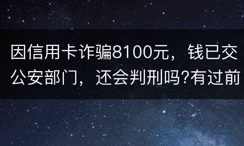 因信用卡诈骗8100元，钱已交公安部门，还会判刑吗?有过前科