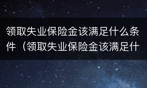 领取失业保险金该满足什么条件（领取失业保险金该满足什么条件呢）