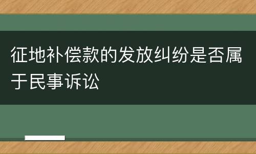 征地补偿款的发放纠纷是否属于民事诉讼