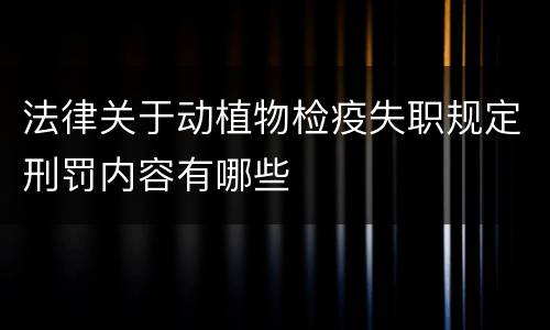 法律关于动植物检疫失职规定刑罚内容有哪些