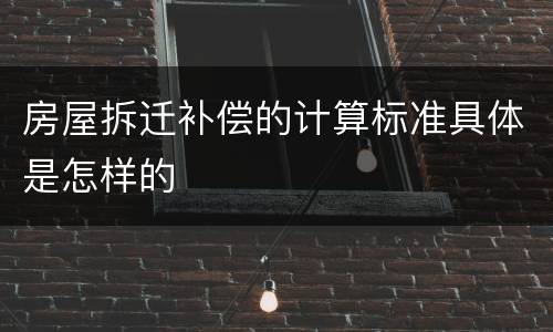 房屋拆迁补偿的计算标准具体是怎样的