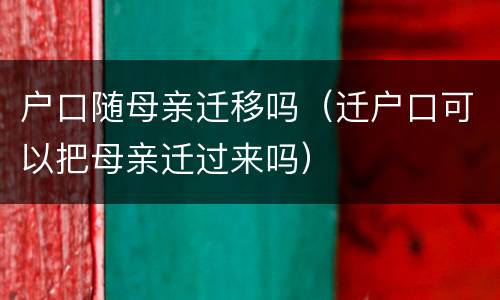 户口随母亲迁移吗（迁户口可以把母亲迁过来吗）
